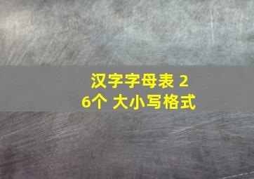 汉字字母表 26个 大小写格式